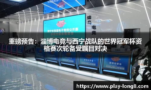 重磅预告：淄博电竞与西宁战队的世界冠军杯资格赛次轮备受瞩目对决